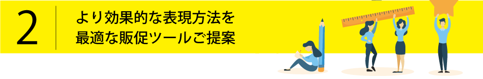 2.より効果的な表現方法を最適な販促ツールご提案